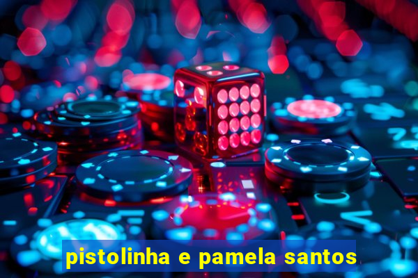 pistolinha e pamela santos